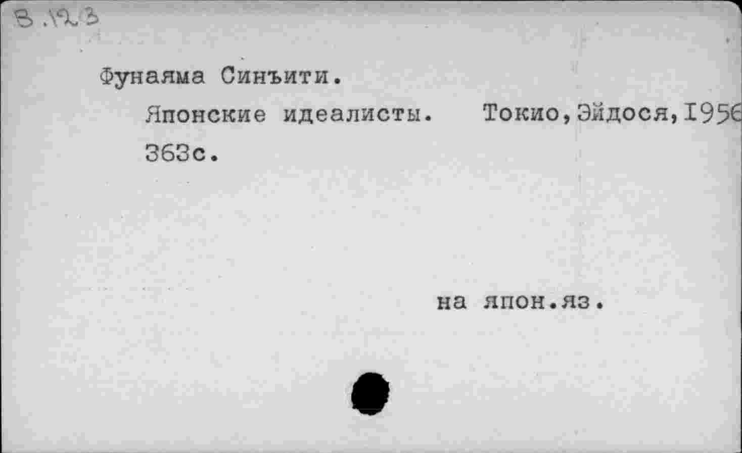 ﻿% .'АЛ
Фунаяма Синъити.
Японские идеалисты.
363с.
Токио,Эйдося
на япон.яз.